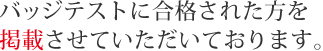 バッジテストに合格された方を掲載させていただいております。