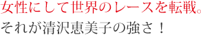 女性にして世界のレースを転戦。それが清沢恵美子の強さ！